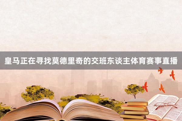 皇马正在寻找莫德里奇的交班东谈主体育赛事直播