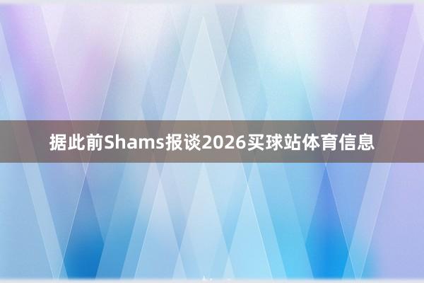 据此前Shams报谈2026买球站体育信息