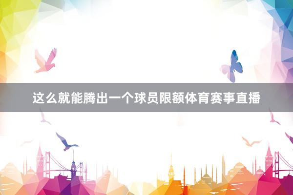 这么就能腾出一个球员限额体育赛事直播