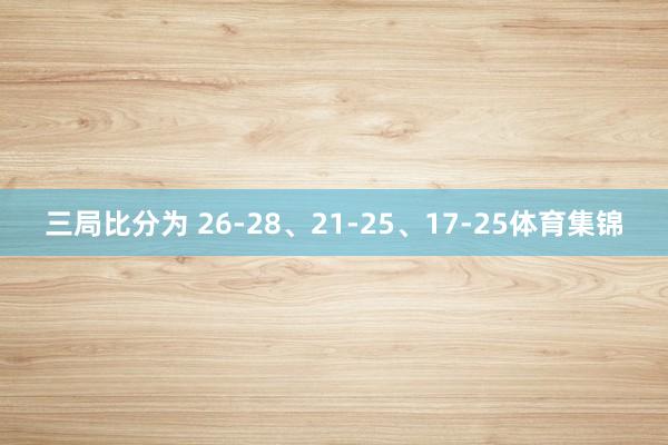 三局比分为 26-28、21-25、17-25体育集锦