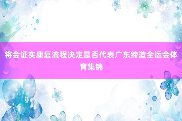 将会证实康复流程决定是否代表广东缔造全运会体育集锦