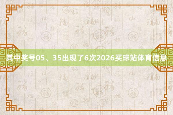 其中奖号05、35出现了6次2026买球站体育信息