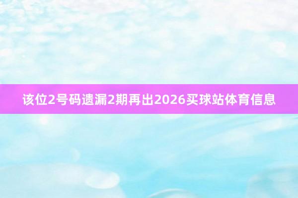 该位2号码遗漏2期再出2026买球站体育信息