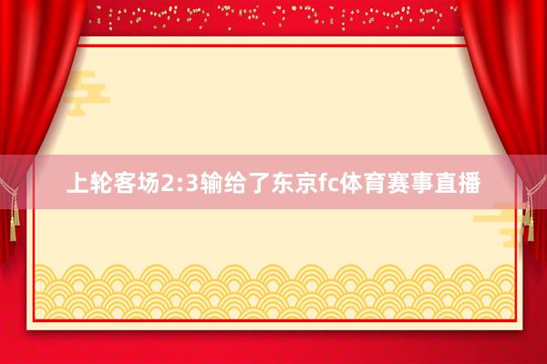 上轮客场2:3输给了东京fc体育赛事直播