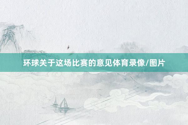 环球关于这场比赛的意见体育录像/图片