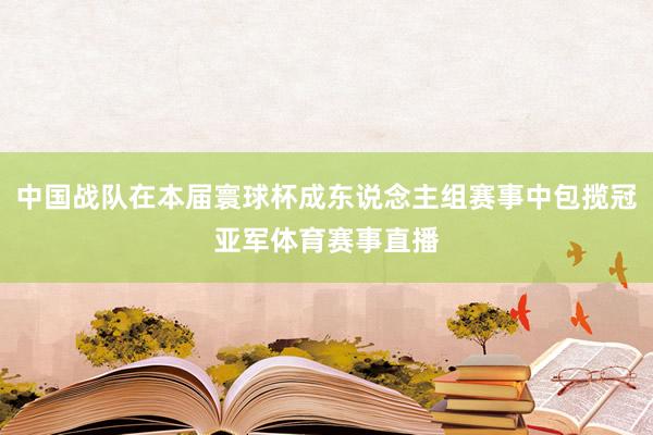 中国战队在本届寰球杯成东说念主组赛事中包揽冠亚军体育赛事直播