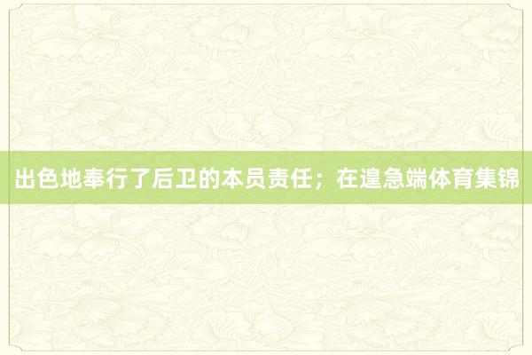出色地奉行了后卫的本员责任;在遑急端体育集锦