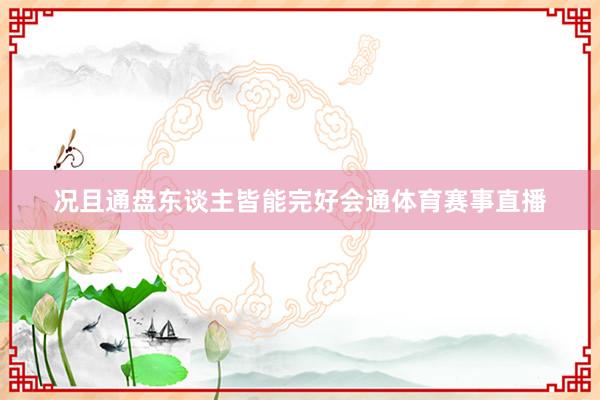 况且通盘东谈主皆能完好会通体育赛事直播
