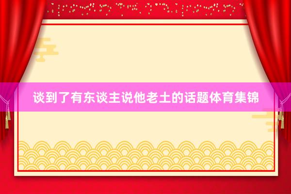 谈到了有东谈主说他老土的话题体育集锦