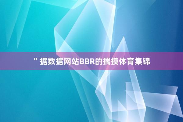 ”据数据网站BBR的揣摸体育集锦