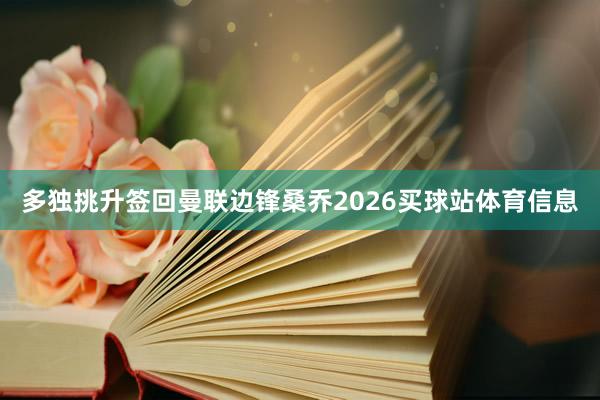 多独挑升签回曼联边锋桑乔2026买球站体育信息