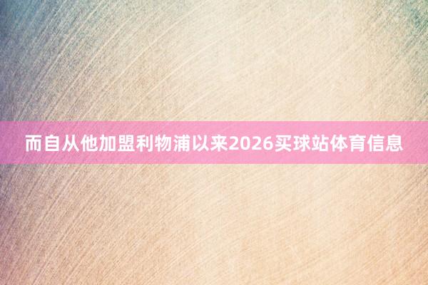 而自从他加盟利物浦以来2026买球站体育信息