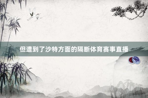 但遭到了沙特方面的隔断体育赛事直播