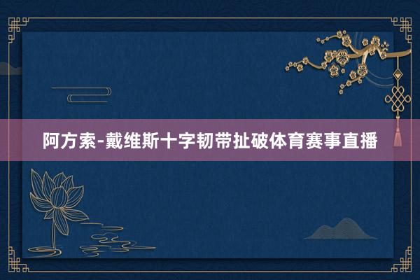 阿方索-戴维斯十字韧带扯破体育赛事直播