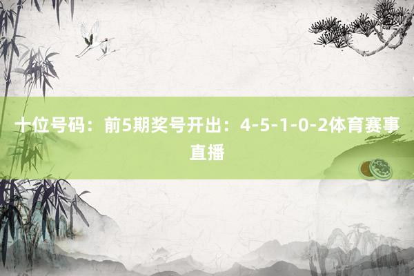 十位号码：前5期奖号开出：4-5-1-0-2体育赛事直播