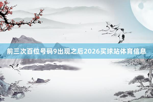 前三次百位号码9出现之后2026买球站体育信息