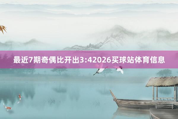 最近7期奇偶比开出3:42026买球站体育信息