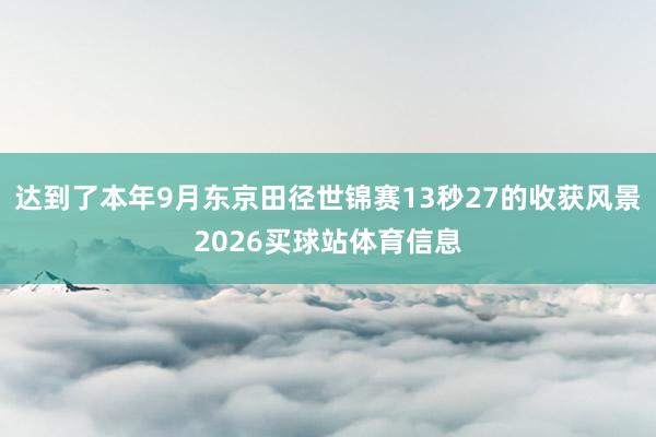 达到了本年9月东京田径世锦赛13秒27的收获风景2026买球站体育信息