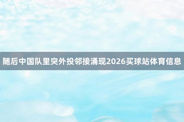 随后中国队里突外投邻接涌现2026买球站体育信息