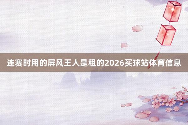 连赛时用的屏风王人是租的2026买球站体育信息