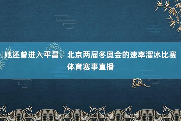 她还曾进入平昌、北京两届冬奥会的速率溜冰比赛体育赛事直播