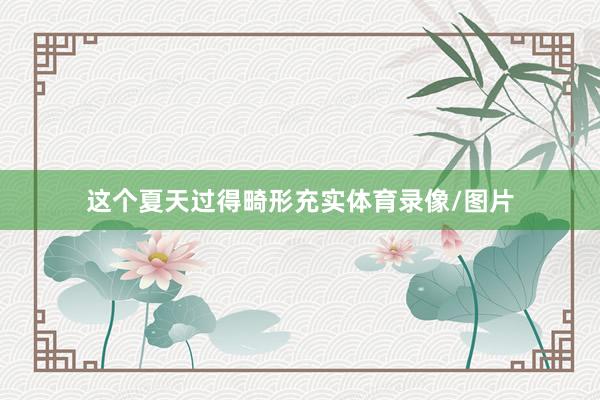 这个夏天过得畸形充实体育录像/图片