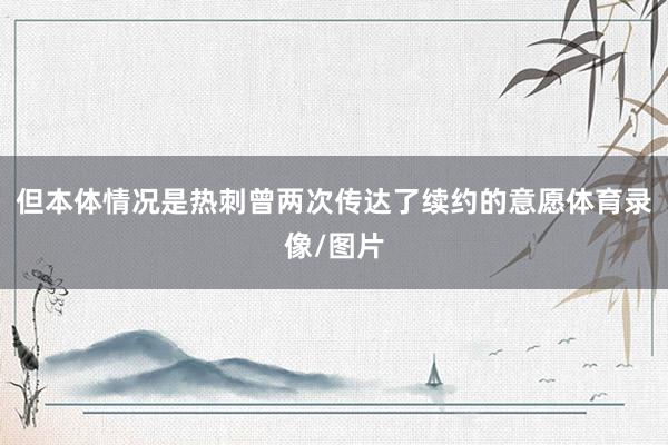 但本体情况是热刺曾两次传达了续约的意愿体育录像/图片