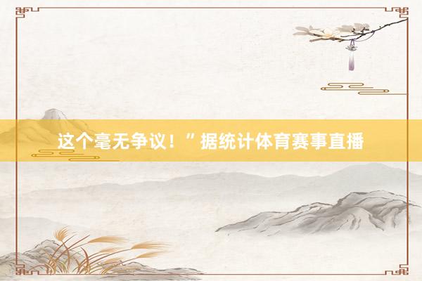 这个毫无争议！”据统计体育赛事直播