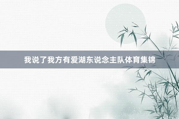 我说了我方有爱湖东说念主队体育集锦
