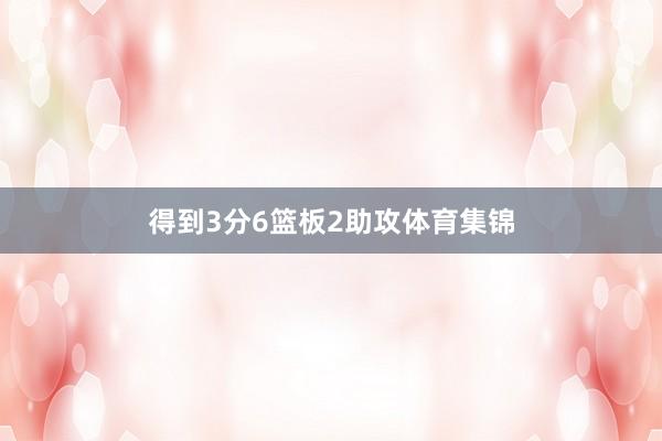 得到3分6篮板2助攻体育集锦