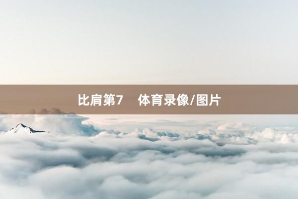 比肩第7    体育录像/图片