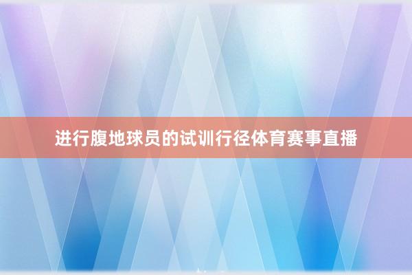 进行腹地球员的试训行径体育赛事直播