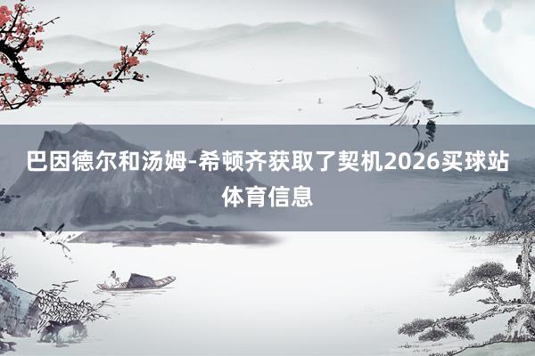 巴因德尔和汤姆-希顿齐获取了契机2026买球站体育信息