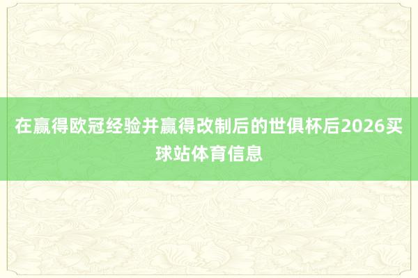 在赢得欧冠经验并赢得改制后的世俱杯后2026买球站体育信息