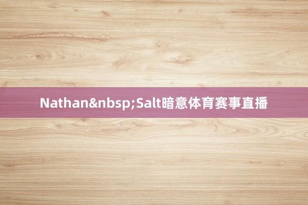 Nathan&nbsp;Salt暗意体育赛事直播