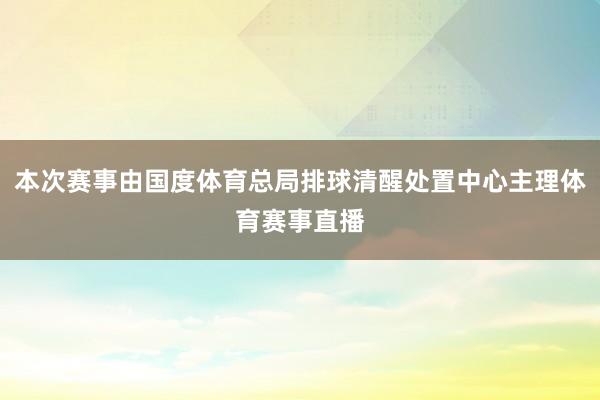 本次赛事由国度体育总局排球清醒处置中心主理体育赛事直播