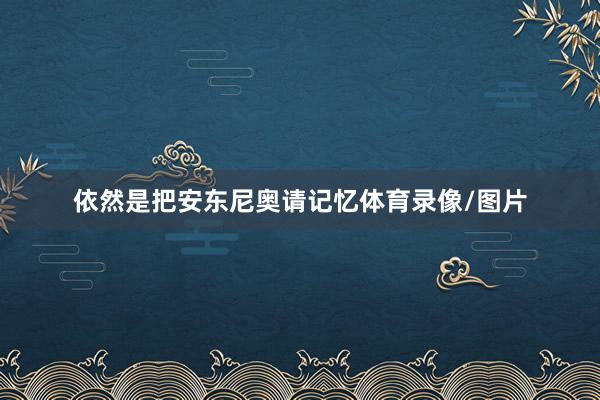 依然是把安东尼奥请记忆体育录像/图片