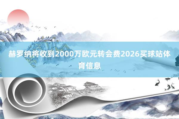 赫罗纳将收到2000万欧元转会费2026买球站体育信息