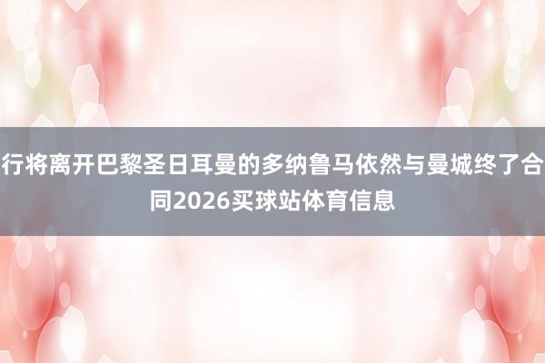 行将离开巴黎圣日耳曼的多纳鲁马依然与曼城终了合同2026买球站体育信息