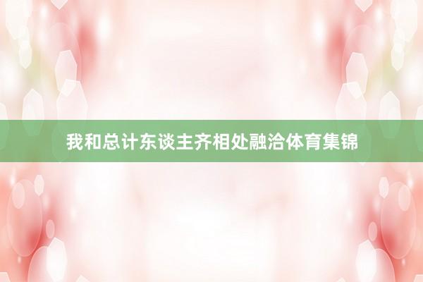 我和总计东谈主齐相处融洽体育集锦