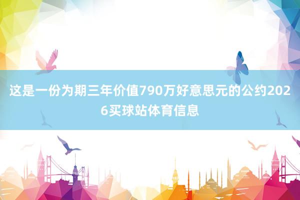 这是一份为期三年价值790万好意思元的公约2026买球站体育信息