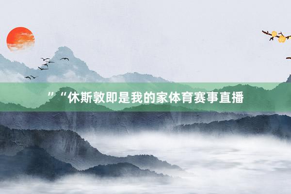 ”　　“休斯敦即是我的家体育赛事直播