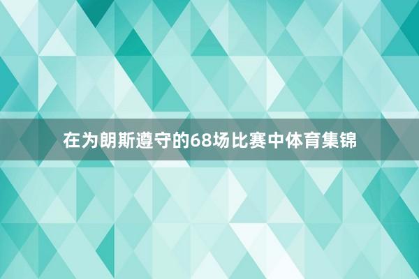 在为朗斯遵守的68场比赛中体育集锦