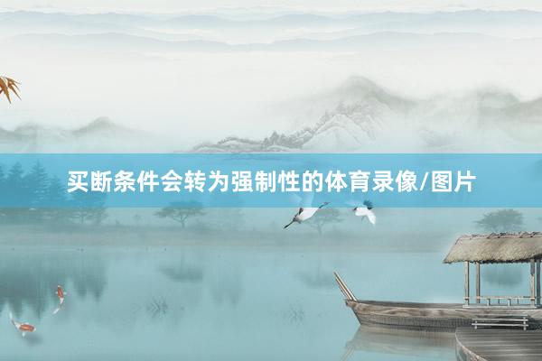 买断条件会转为强制性的体育录像/图片