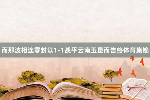 而那波相连零封以1-1战平云南玉昆而告终体育集锦