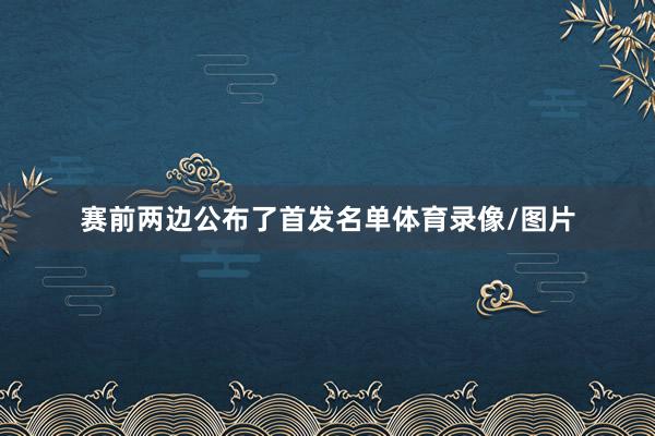 赛前两边公布了首发名单体育录像/图片