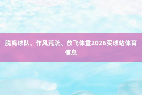 脱离球队、作风荒疏、放飞体重2026买球站体育信息