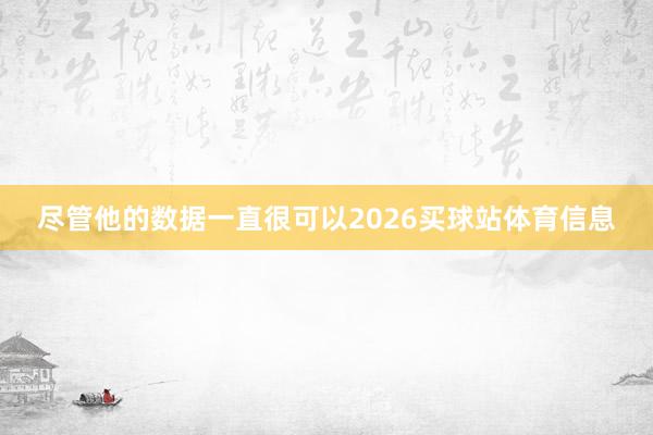 尽管他的数据一直很可以2026买球站体育信息