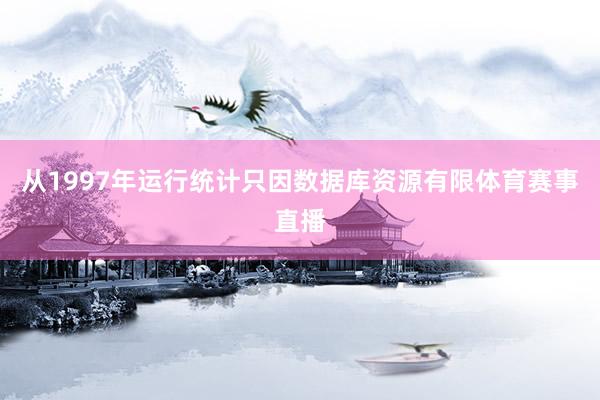 从1997年运行统计只因数据库资源有限体育赛事直播