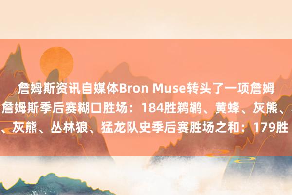詹姆斯资讯自媒体Bron Muse转头了一项詹姆斯的季后赛糊口胜场记载：詹姆斯季后赛糊口胜场：184胜鹈鹕、黄蜂、灰熊、丛林狼、猛龙队史季后赛胜场之和：179胜    体育录像/图片